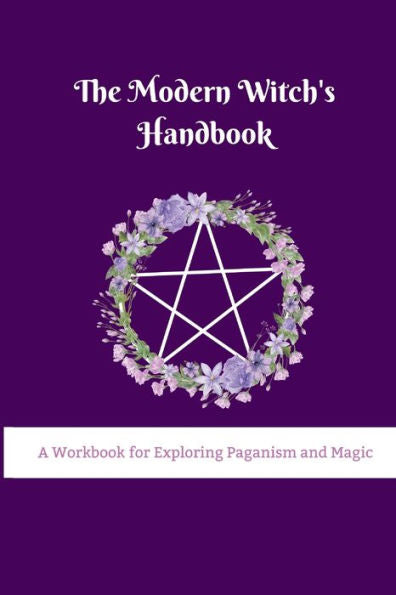 The Modern Witch's Handbook: A Workbook For Exploring Paganism And Magic: A Workbook For Exploring Paganism And Magic