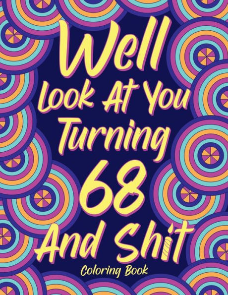 Well Look At You Turning 68 And Shit: Coloring Books For Adults, 68Th Birthday Gift For Her, Sarcasm Quotes Coloring Pages, Coloring Gifts