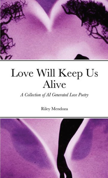 Love Will Keep Us Alive: A Collection Of Ai Generated Love Poetry