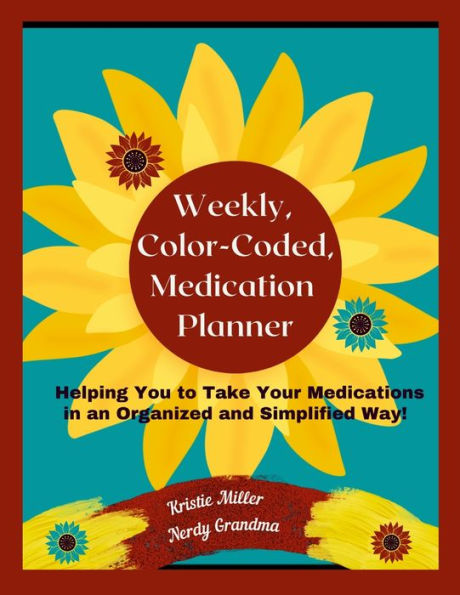 Weekly, Color-Coded, Medication Planner: Helping You To Take Your Medications In An Organized And Simplified Way!