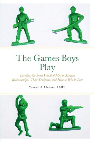 The Games Boys Play: Decoding The Secret World Of Men In Modern Relationships, Their Tendencies And How To Win In Love