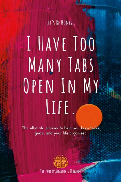 I Have Too Many Tabs Open In My Life Planner: The Ultimate Planner To Organize Schedules, Goals And To-Do's