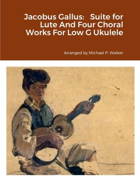 Jacobus Gallus: Suite For Lute And Four Choral Works For Low G Ukulele