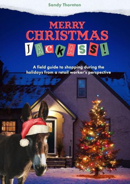 Merry Christmas, Jackass!: A Field Guide To Shopping During The Holidays From A Retail Worker's Perspective