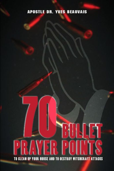 70 Bullet Prayer Points To Destroy Witchcraft Attacts: To Clean Up Your House And To Destroy Witchcraft Attacks