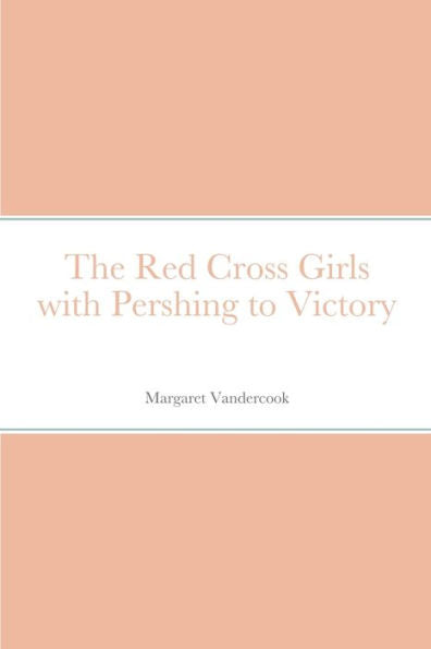 The Red Cross Girls With Pershing To Victory