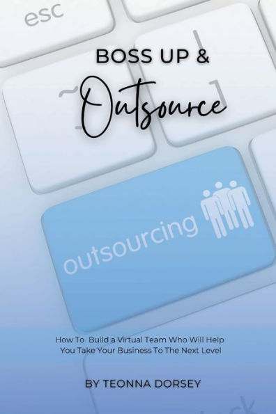 Boss Up & Outsource: How To Build A Virtual Team And Take Your Business To The Next Level