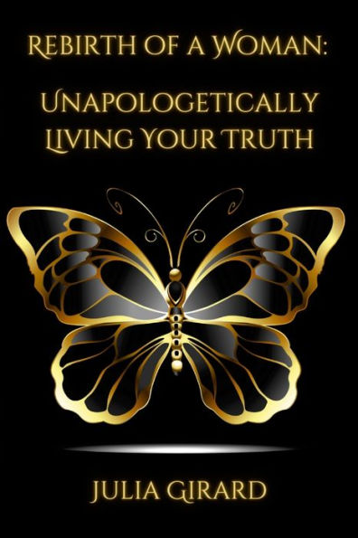 Rebirth Of A Woman: Unapologetically Living Your Truth - Julia Girard