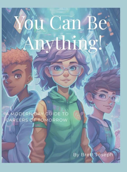 You Can Be Anything!: A Modern Day Guide To Careers Of Tomorrow