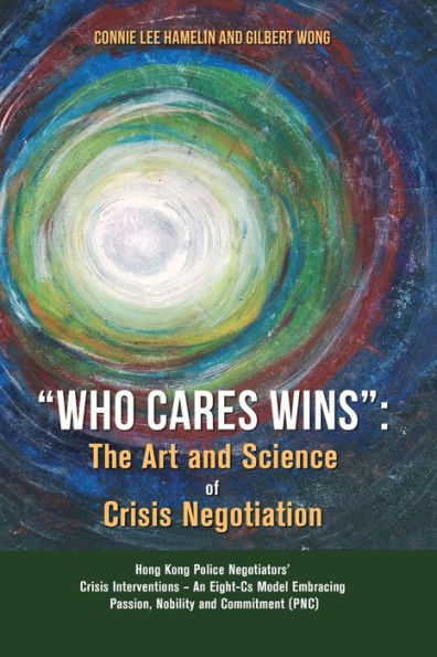 “Who Cares Wins”: The Art And Science Of Crisis Negotiation: Hong Kong Police Negotiators’ Crisis Interventions - An Eight-Cs Model Embracing Passion, Nobility And Commitment (Pnc)