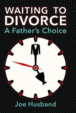 Waiting To Divorce: A Father's Choice - 9781387952557