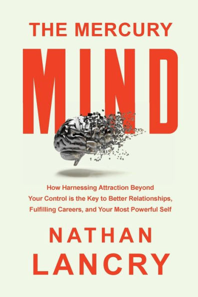The Mercury Mind: How Harnessing Attraction Beyond Your Control Is The Key To Better Relationships, Fulfilling Careers, And Your Most Powerful Self