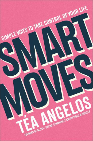 Smart Moves: Simple Ways To Take Control Of Your Life - Money, Career, Wellbeing, Love