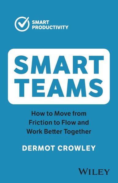 Smart Teams: How To Move From Friction To Flow And Work Better Together (Smart Productivity)
