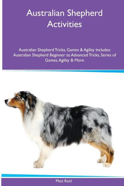 Australian Shepherd Activities Australian Shepherd Tricks, Games & Agility. Includes: Australian Shepherd Beginner To Advanced Tricks, Series Of Games, Agility And More