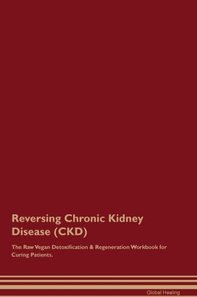 Reversing Chronic Kidney Disease (Ckd) The Raw Vegan Detoxification & Regeneration Workbook For Curing Patients.