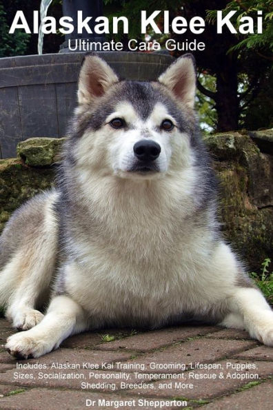 Alaskan Klee Kai Ultimate Care Guide Includes: Alaskan Klee Kai Training, Grooming, Lifespan, Puppies, Sizes, Socialization, Personality, Temperament, Rescue & Adoption, Shedding, Breeders, And More