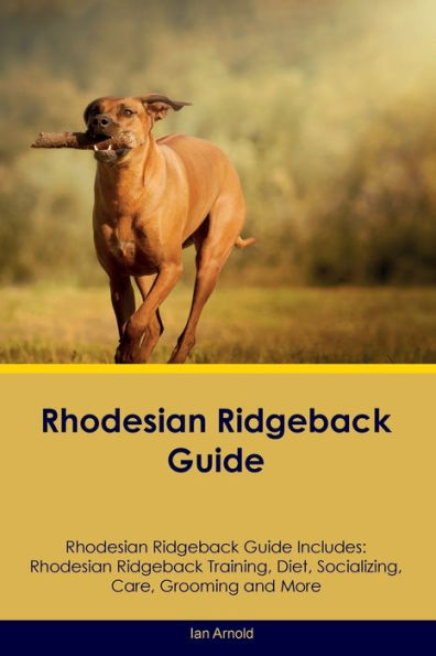 Rhodesian Ridgeback Guide Rhodesian Ridgeback Guide Includes: Rhodesian Ridgeback Training, Diet, Socializing, Care, Grooming, And More