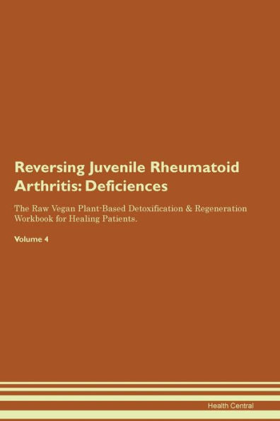 Reversing Juvenile Rheumatoid Arthritis: Deficiencies The Raw Vegan Plant-Based Detoxification & Regeneration Workbook For Healing Patients. Volume 4