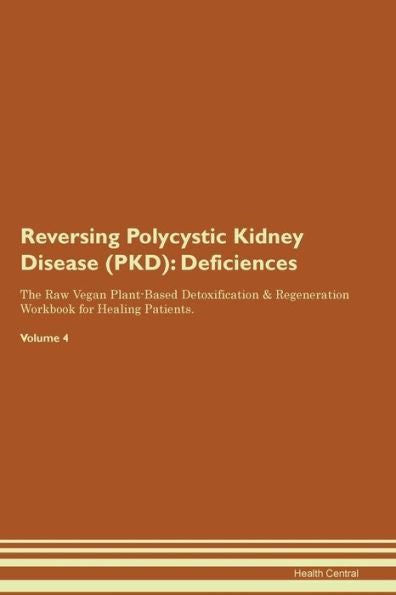 Reversing Polycystic Kidney Disease (Pkd): Deficiencies The Raw Vegan Plant-Based Detoxification & Regeneration Workbook For Healing Patients. Volume 4