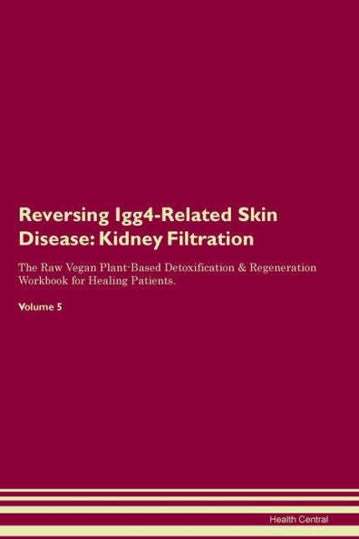 Reversing Igg4-Related Skin Disease: Kidney Filtration The Raw Vegan Plant-Based Detoxification & Regeneration Workbook For Healing Patients. Volume 5