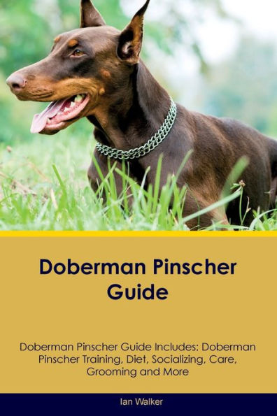 Doberman Pinscher Guide Doberman Pinscher Guide Includes: Doberman Pinscher Training, Diet, Socializing, Care, Grooming, And More