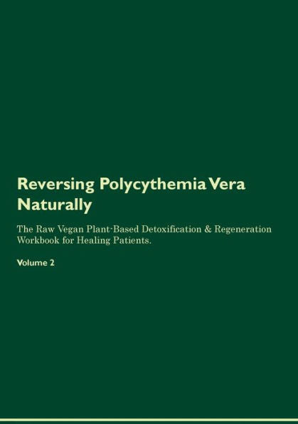 Revertir la policitemia vera de forma natural: el libro de ejercicios de regeneración y desintoxicación a base de plantas crudas y veganas para pacientes en curación. Volumen 2