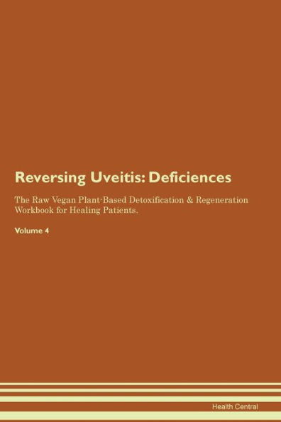 Reversing Uveitis: Deficiencies The Raw Vegan Plant-Based Detoxification & Regeneration Workbook For Healing Patients. Volume 4