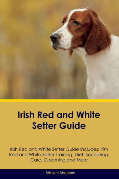 Irish Red And White Setter Guide Irish Red And White Setter Guide Includes: Irish Red And White Setter Training, Diet, Socializing, Care, Grooming, Breeding And More