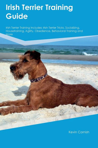 Irish Terrier Training Guide Irish Terrier Training Includes: Irish Terrier Tricks, Socializing, Housetraining, Agility, Obedience, Behavioral Training, And More