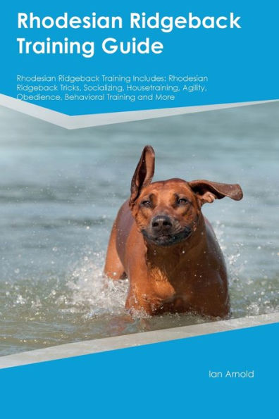Rhodesian Ridgeback Training Guide Rhodesian Ridgeback Training Includes: Rhodesian Ridgeback Tricks, Socializing, Housetraining, Agility, Obedience, Behavioral Training, And More