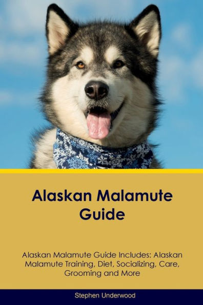 Alaskan Malamute Guide Alaskan Malamute Guide Includes: Alaskan Malamute Training, Diet, Socializing, Care, Grooming, Breeding And More