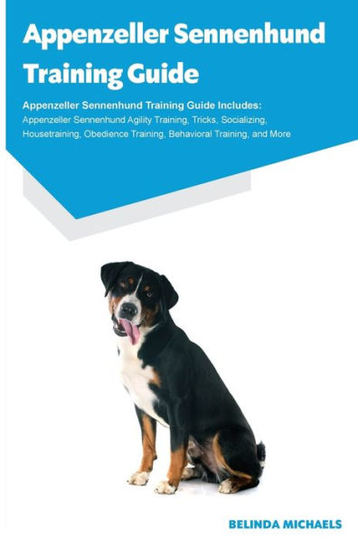 Appenzeller Sennenhund Training Guide Appenzeller Sennenhund Training Guide Includes: Appenzeller Sennenhund Agility Training, Tricks, Socializing, ... Training, Behavioral Training, And More
