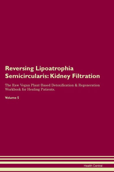 Revertir la lipoatrofia semicircular: filtración renal El libro de trabajo de regeneración y desintoxicación a base de plantas veganas crudas para pacientes en curación. Volumen 5