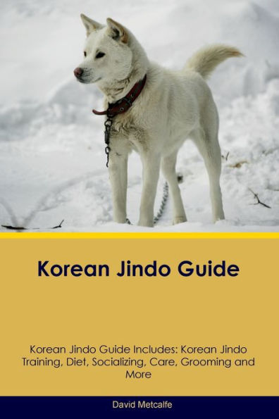 Korean Jindo Guide Korean Jindo Guide Includes: Korean Jindo Training, Diet, Socializing, Care, Grooming, Breeding And More