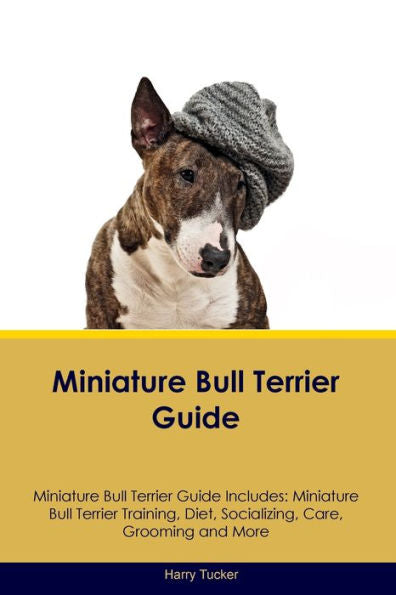 Miniature Bull Terrier Guide Miniature Bull Terrier Guide Includes: Miniature Bull Terrier Training, Diet, Socializing, Care, Grooming, Breeding And More