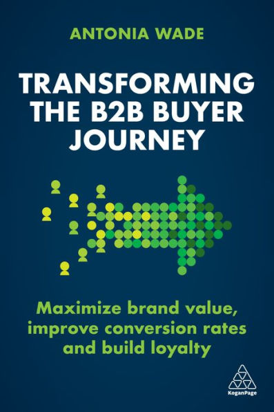 Transforming The B2B Buyer Journey: Maximize Brand Value, Improve Conversion Rates And Build Loyalty