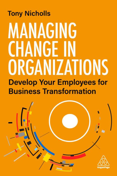 Managing Change In Organizations: Develop Your Employees For Business Transformation - 9781398607545