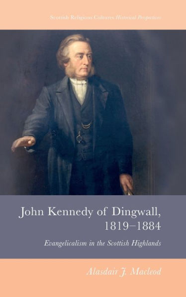 John Kennedy Of Dingwall, 1819-1884: Evangelicalism In The Scottish Highlands (Scottish Religious Cultures)