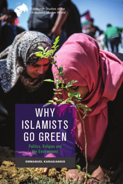 Why Islamists Go Green (Edinburgh Studies Of The Globalised Muslim World)