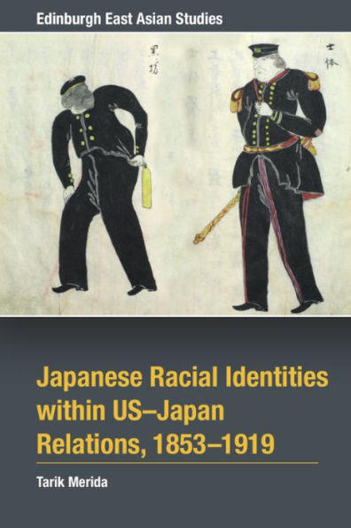 Japanese Racial Identities Within U.S.-Japan Relations, 1853-1919 (Edinburgh East Asian Studies)