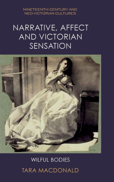 Narrative, Affect And Victorian Sensation: Wilful Bodies (Nineteenth-Century And Neo-Victorian Cultures)