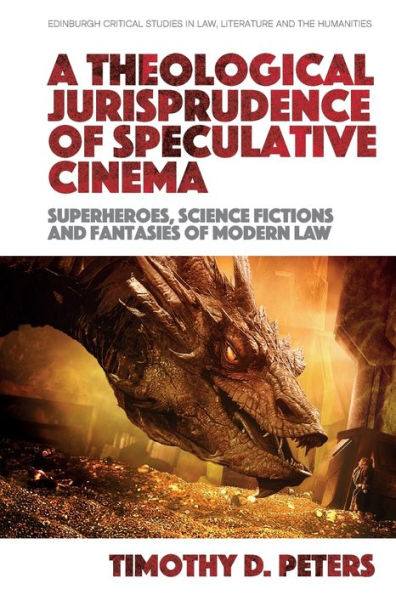 A Theological Jurisprudence Of Speculative Cinema: Superheroes, Science Fictions And Fantasies Of Modern Law (Edinburgh Critical Studies In Law, Literature And The Humanities)