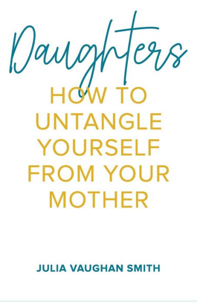 Daughters: How To Untangle Yourself From Your Mother