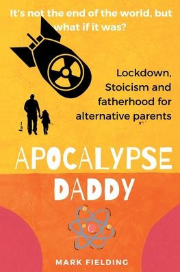 Apocalypse Daddy: Stoicism, Lockdown And A 50-Day Joyride To Fatherhood For Alternative Parents