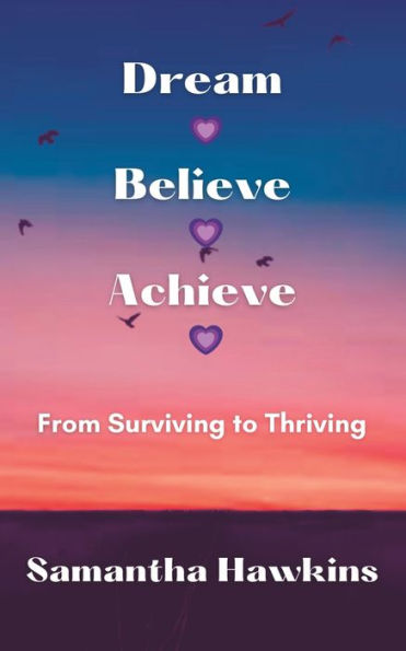Dream Believe Achieve: From Surviving To Thriving