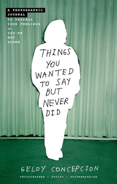 Things You Wanted To Say But Never Did: A Photographic Journal To Process Your Feelings