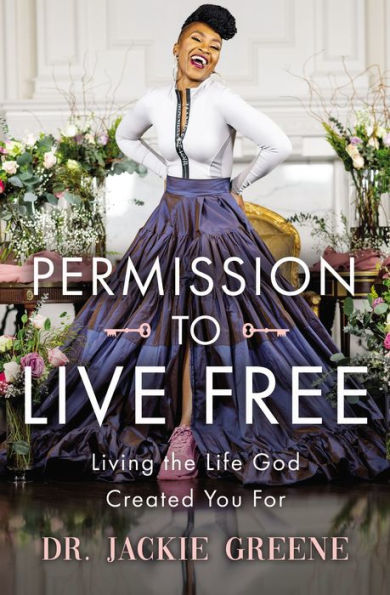Permission To Live Free: Living The Life God Created You For