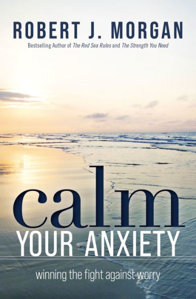 Calm Your Anxiety: Winning The Fight Against Worry