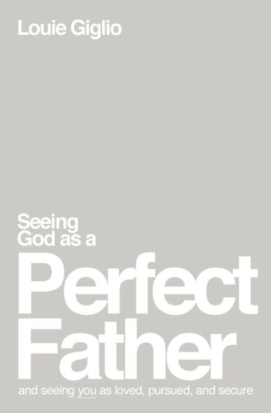 Seeing God As A Perfect Father: And Seeing You As Loved, Pursued, And Secure